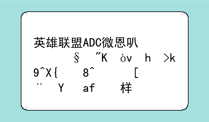 英雄联盟ADC微恩可以带惩戒？打法出装顺序是怎样的