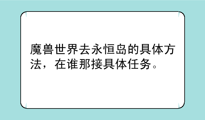 魔兽世界去永恒岛的具体方法，在谁那接具体任务。
