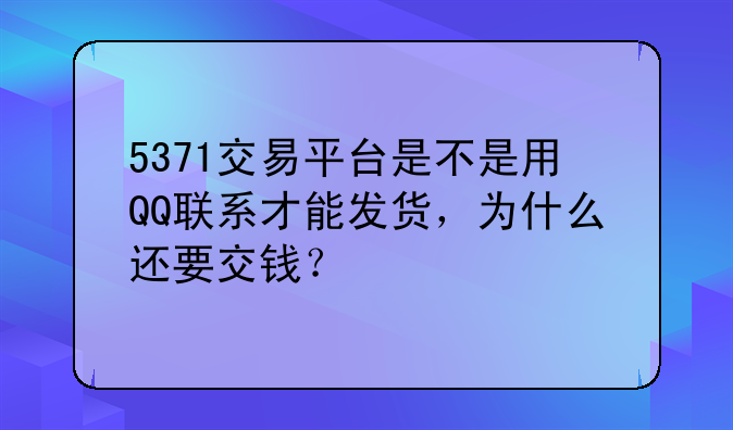 5371交易平台是不是用QQ联系才能发货，为什么还要交钱？