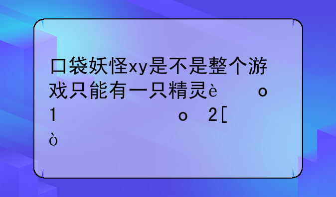 口袋妖怪xy是不是整个游戏只能有一只精灵进行mage进化？