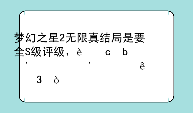 梦幻之星2无限真结局是要全S级评级，还是选项选对了就行？
