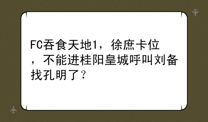 FC吞食天地1，徐庶卡位，不能进桂阳皇城呼叫刘备找孔明了？