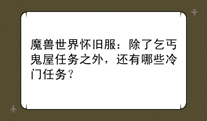 魔兽世界怀旧服：除了乞丐鬼屋任务之外，还有哪些冷门任务？