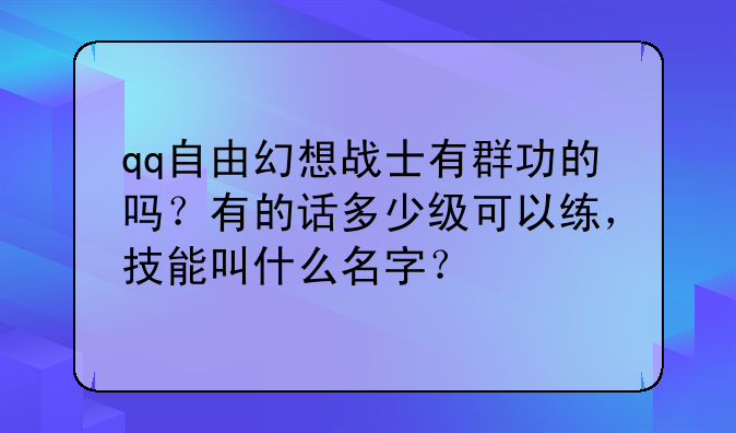 qq自由幻想战士有群功的吗？有的话多少级可以练，技能叫什么名字？