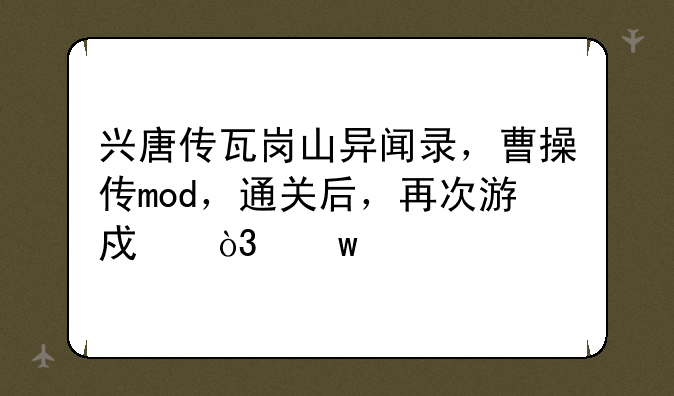 兴唐传瓦岗山异闻录，曹操传mod，通关后，再次游戏，宝物还存在么？