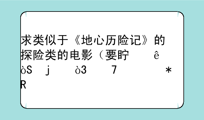 求类似于《地心历险记》的探险类的电影（要真人演的，不要动画片）？