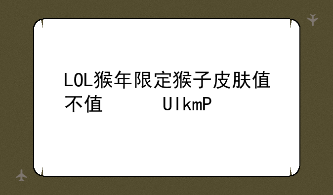 LOL猴年限定猴子皮肤值不值得买