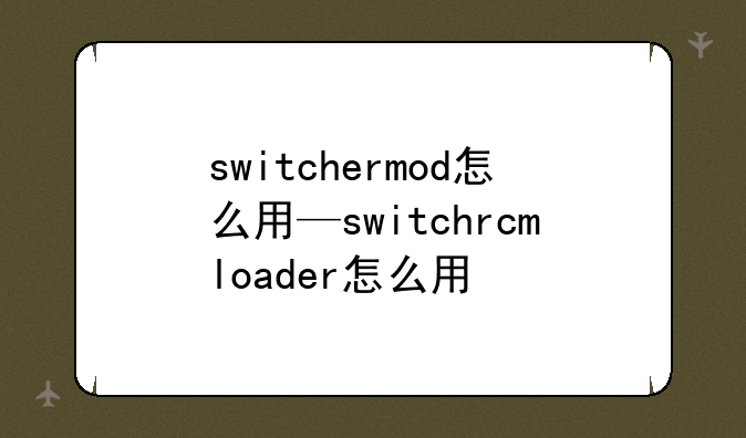 switchermod怎么用—switchrcmloader怎么用