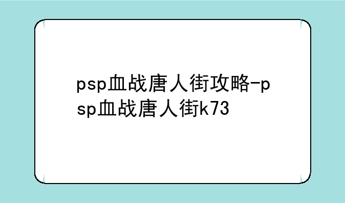 psp血战唐人街攻略-psp血战唐人街k73