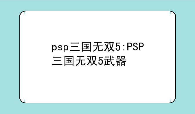 psp三国无双5:PSP三国无双5武器