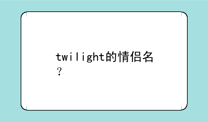 twilight的情侣名？