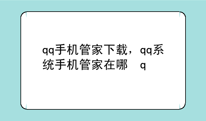 qq手机管家下载，qq系统手机管家在哪里