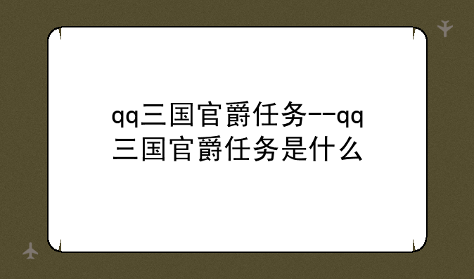 qq三国官爵任务--qq三国官爵任务是什么