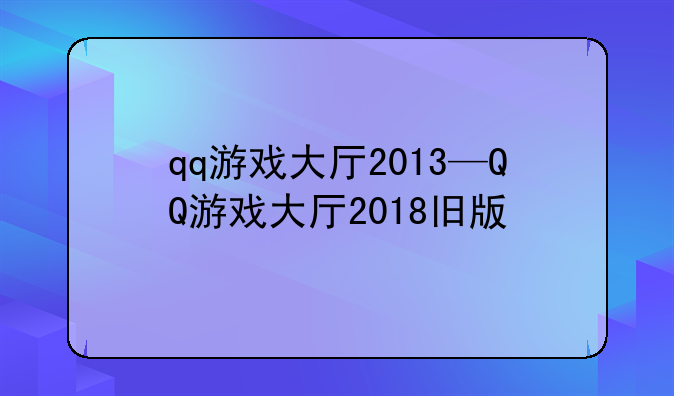 qq游戏大厅2013—QQ游戏大厅2018旧版