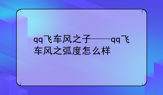 qq飞车风之子——qq飞车风之弧度怎么样