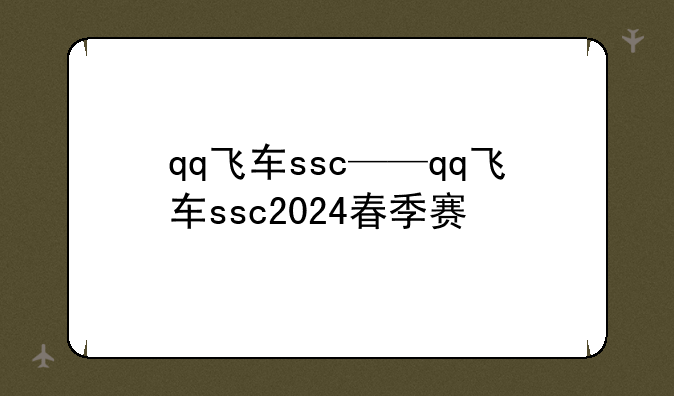 qq飞车ssc——qq飞车ssc2024春季赛