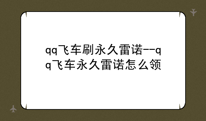 qq飞车刷永久雷诺--qq飞车永久雷诺怎么领