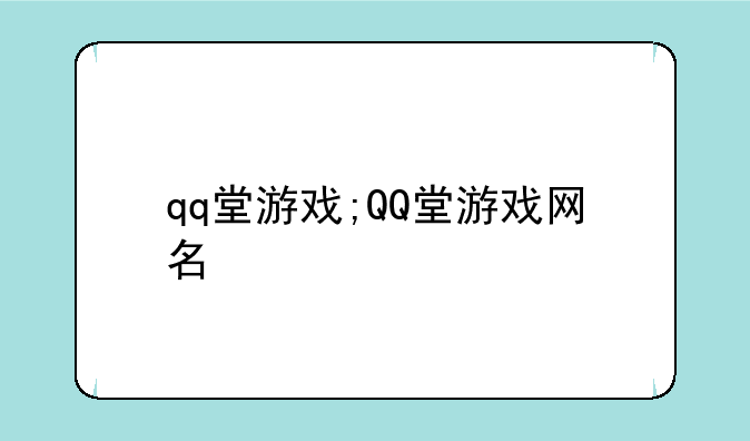 qq堂游戏;QQ堂游戏网名
