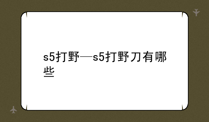 s5打野—s5打野刀有哪些