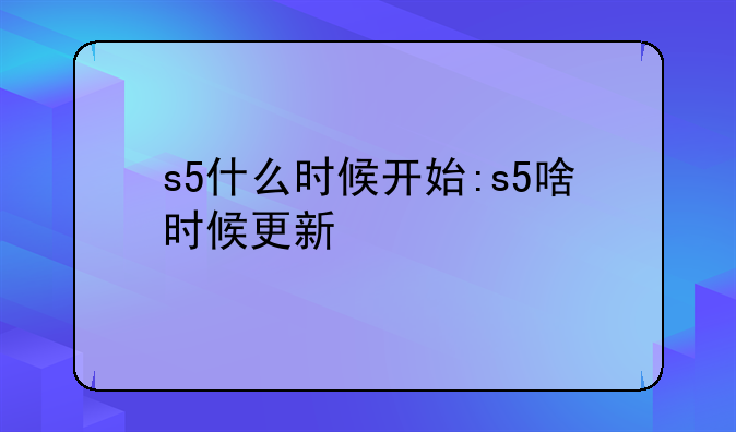 s5什么时候开始:s5啥时候更新