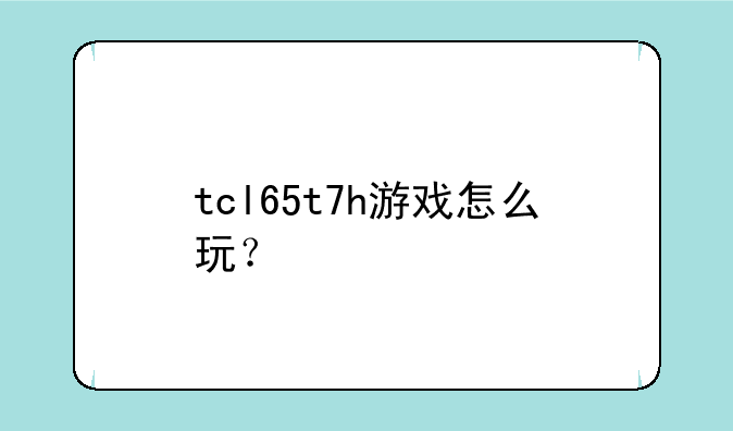 tcl65t7h游戏怎么玩？