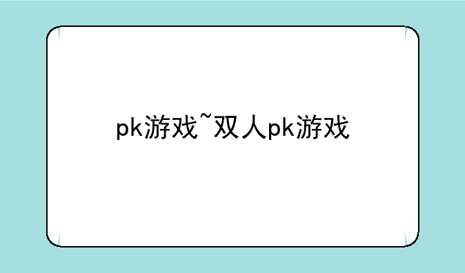 pk游戏~双人pk游戏