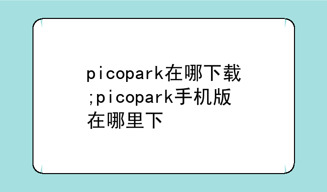 picopark在哪下载;picopark手机版在哪里下