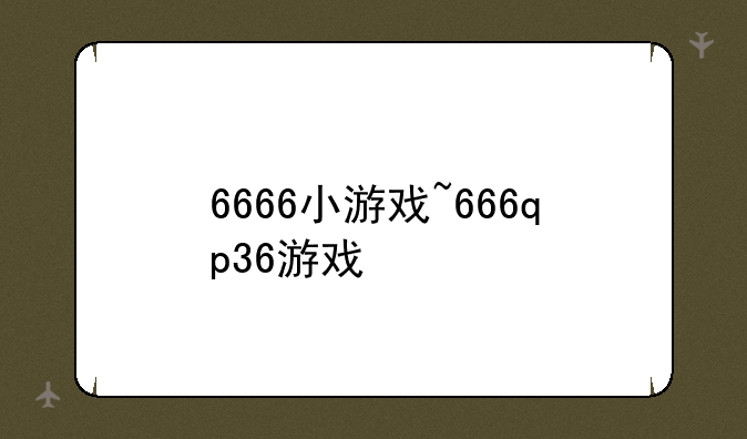 6666小游戏~666qp36游戏