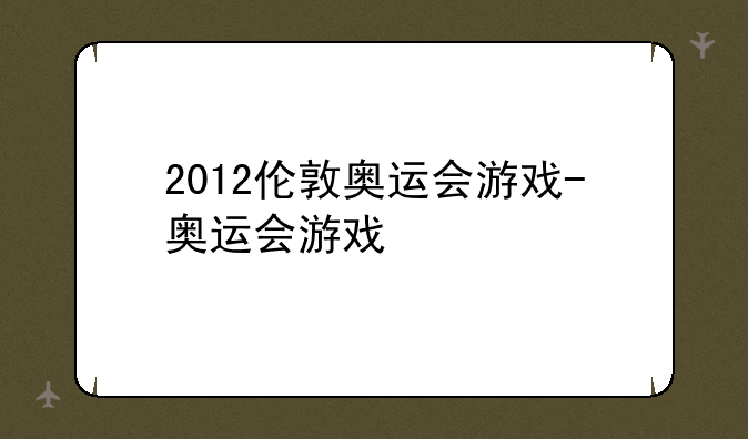 2012伦敦奥运会游戏-奥运会游戏