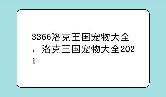3366洛克王国宠物大全，洛克王国宠物大全2021