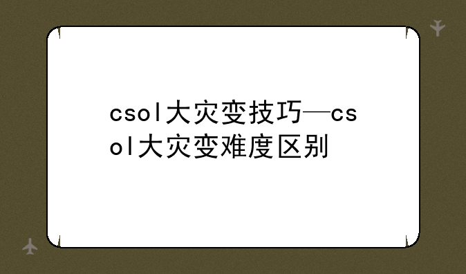 csol大灾变技巧—csol大灾变难度区别