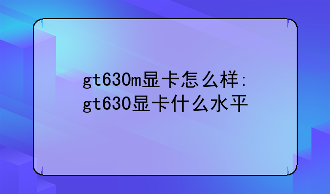 gt630m显卡怎么样:gt630显卡什么水平