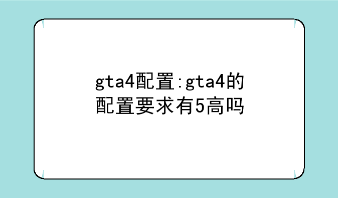 gta4配置:gta4的配置要求有5高吗