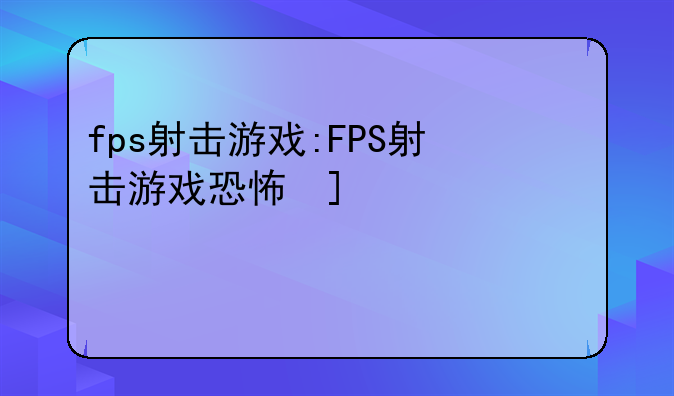 fps射击游戏:FPS射击游戏恐怖反恐