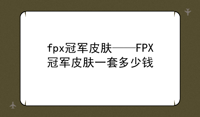 fpx冠军皮肤——FPX冠军皮肤一套多少钱