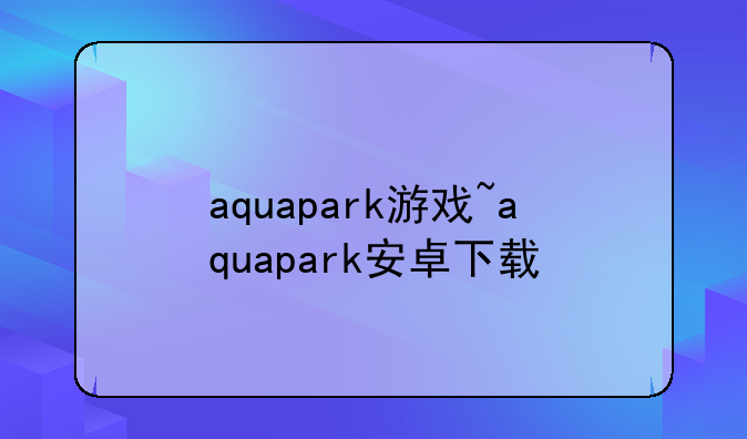 aquapark游戏~aquapark安卓下载