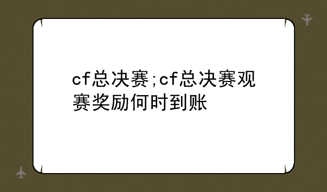 cf总决赛;cf总决赛观赛奖励何时到账