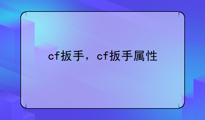 cf扳手，cf扳手属性