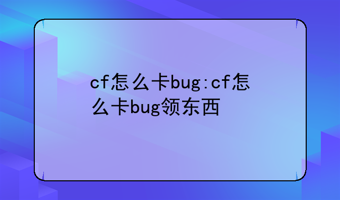 cf怎么卡bug:cf怎么卡bug领东西