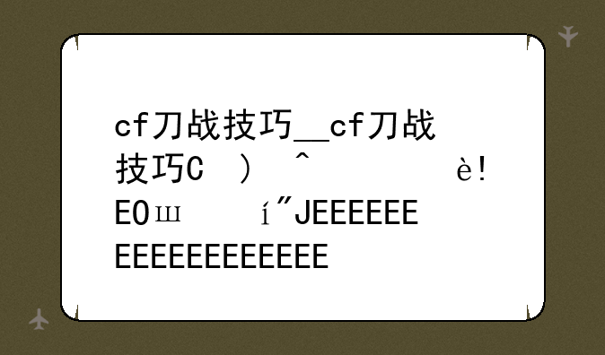 cf刀战技巧__cf刀战技巧最简单三个步骤