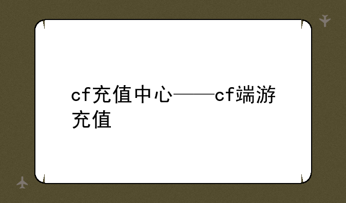 cf充值中心——cf端游充值