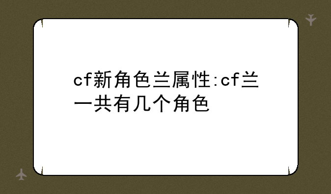 cf新角色兰属性:cf兰一共有几个角色