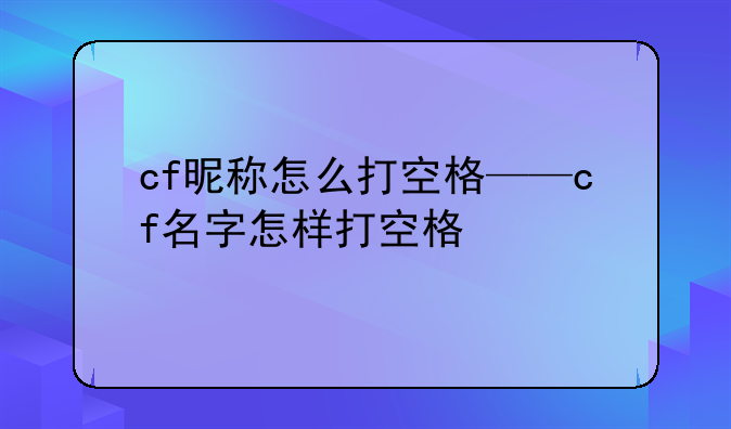 cf昵称怎么打空格——cf名字怎样打空格