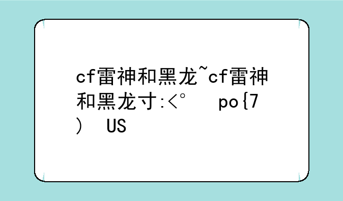 cf雷神和黑龙~cf雷神和黑龙对比评测