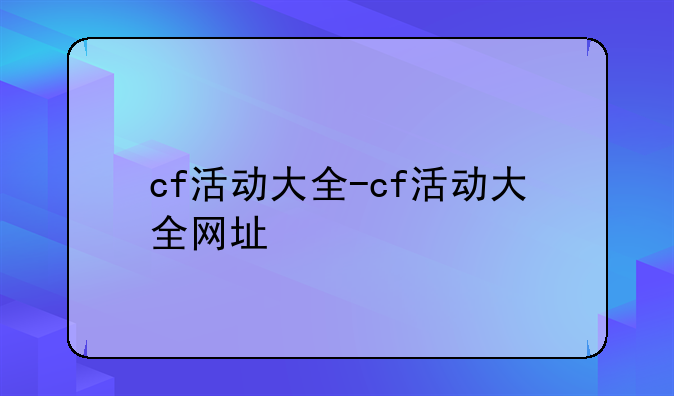 cf活动大全-cf活动大全网址