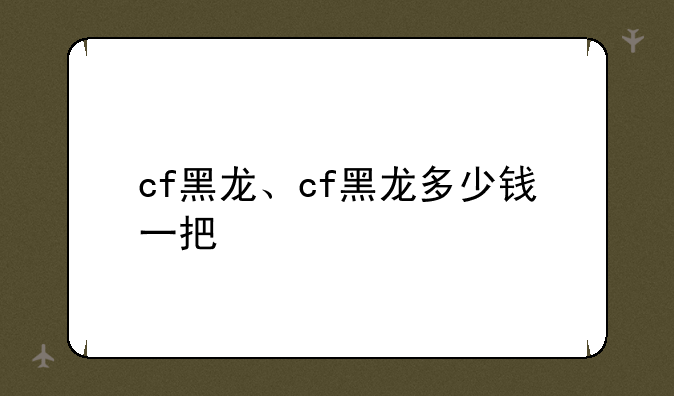 cf黑龙、cf黑龙多少钱一把