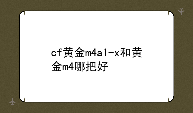 cf黄金m4a1-x和黄金m4哪把好