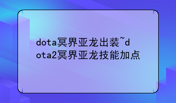 dota冥界亚龙出装~dota2冥界亚龙技能加点