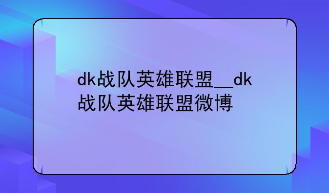 dk战队英雄联盟__dk战队英雄联盟微博