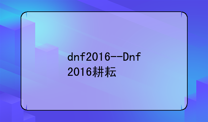 dnf2016--Dnf2016耕耘